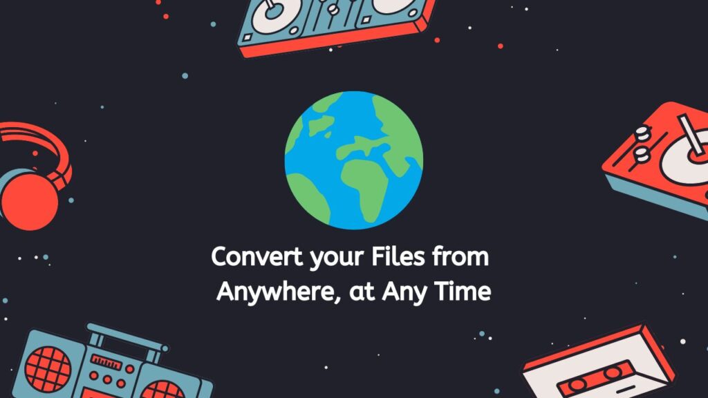 Convert your Files from  Anywhere, at Any Time