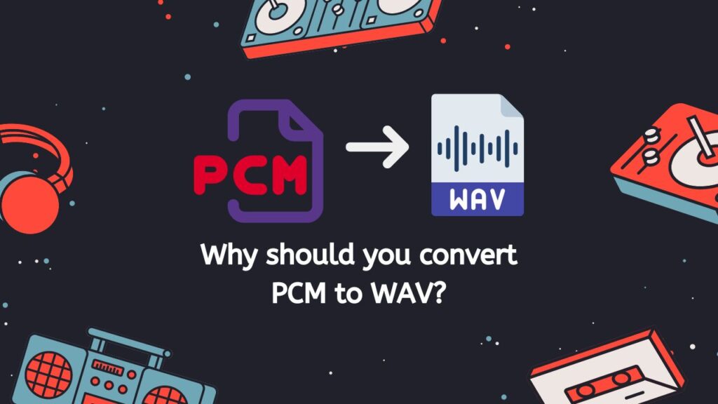 Why should you convert PCM to WAV