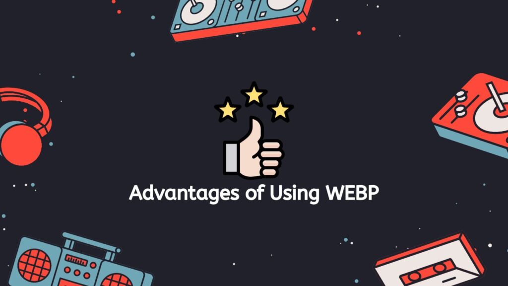 Advantages of Using WEBP