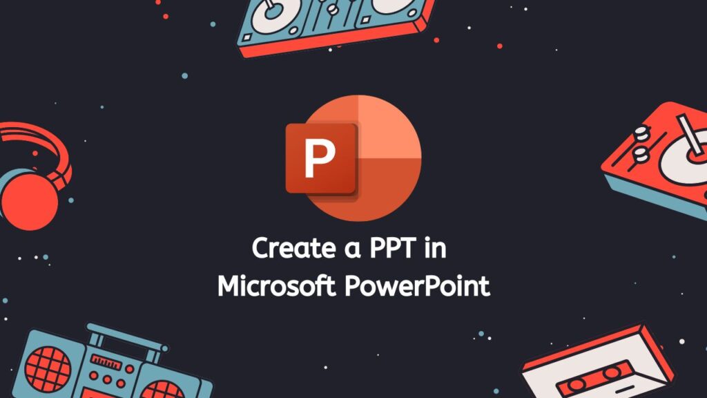 Create a PPT in Microsoft PowerPoint