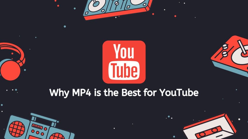 Why MP4 is the Best for YouTube
