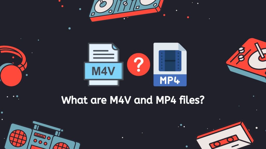 What are M4V and MP4 files
