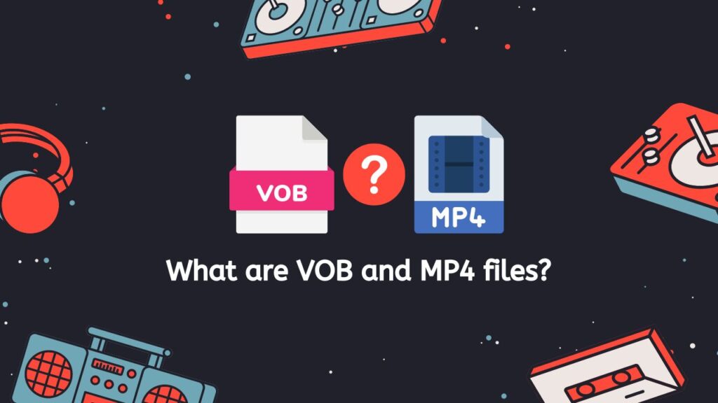 What are VOB and MP4 files