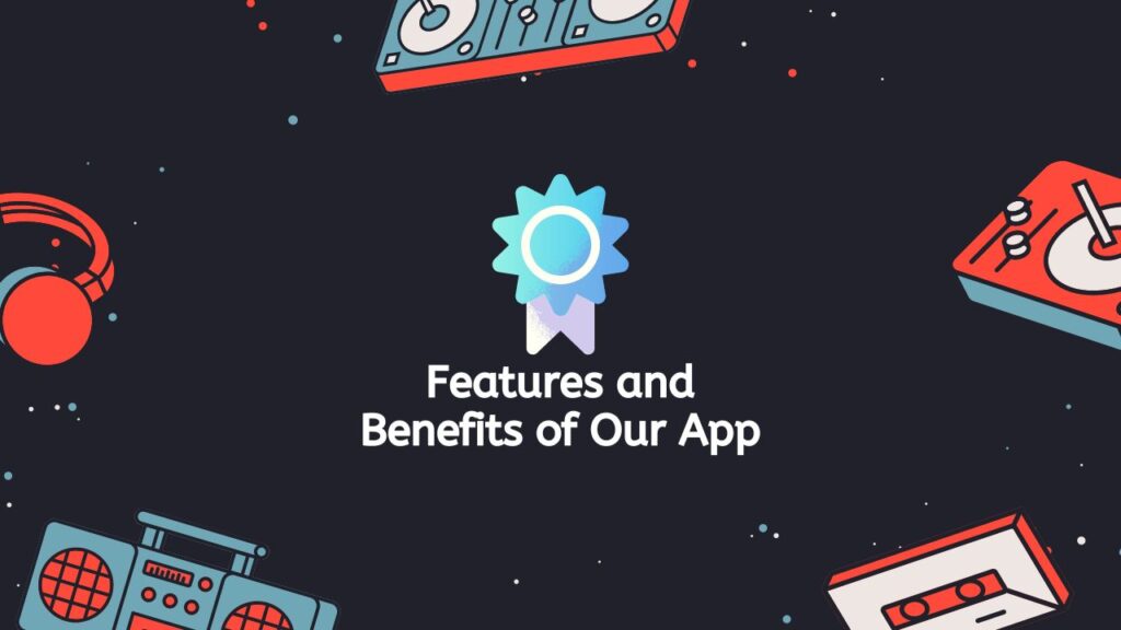 Features and Benefits of Our App