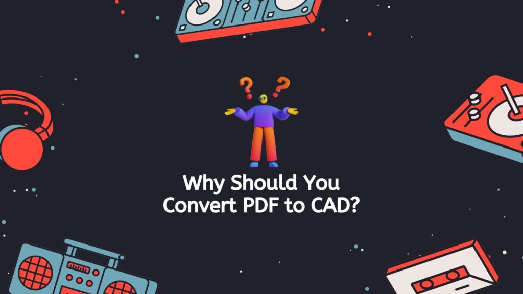Why Should You Convert PDF to CAD
