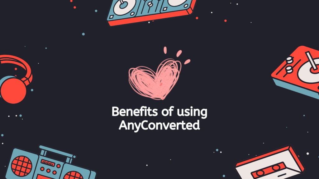 Benefits of Using AnyConverted