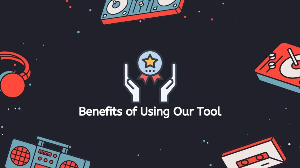 Benefits of Using Our Tool
