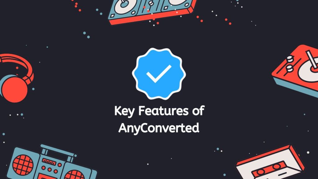 Key Features of AnyConverted