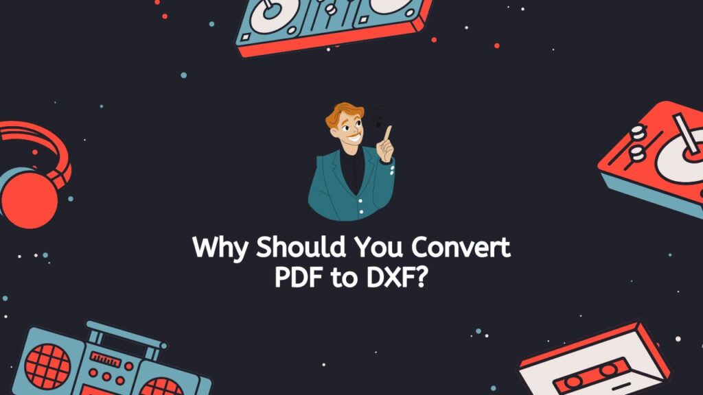 Why Should You Convert PDF to DXF